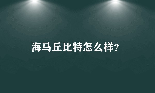 海马丘比特怎么样？