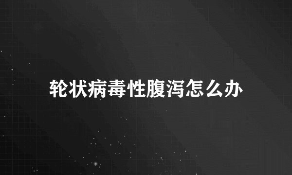 轮状病毒性腹泻怎么办