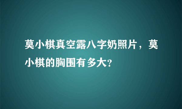 莫小棋真空露八字奶照片，莫小棋的胸围有多大？
