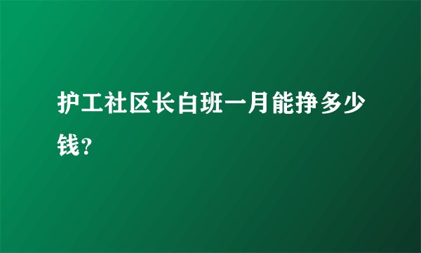 护工社区长白班一月能挣多少钱？