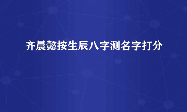 齐晨懿按生辰八字测名字打分