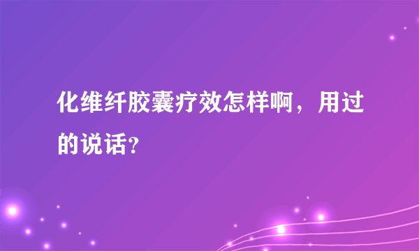 化维纤胶囊疗效怎样啊，用过的说话？