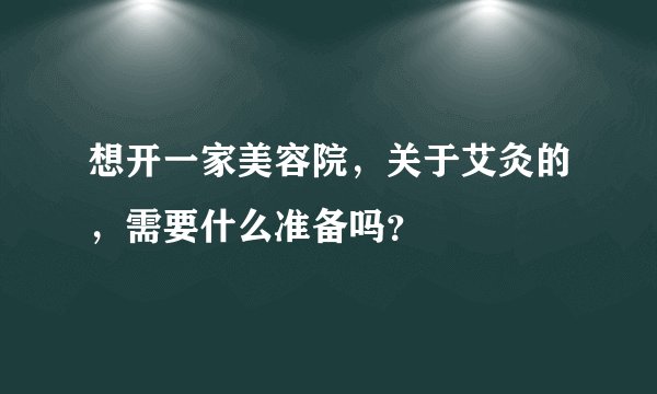 想开一家美容院，关于艾灸的，需要什么准备吗？