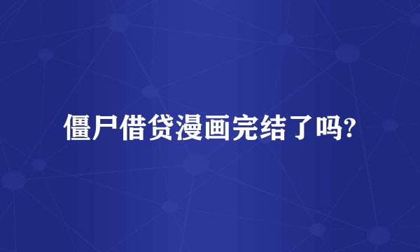 僵尸借贷漫画完结了吗?