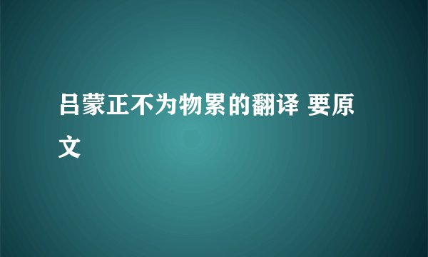 吕蒙正不为物累的翻译 要原文