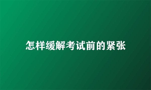 怎样缓解考试前的紧张