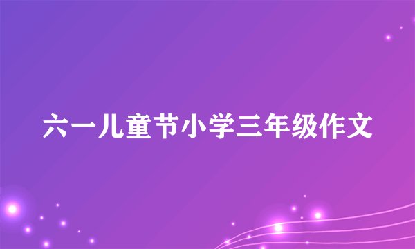 六一儿童节小学三年级作文