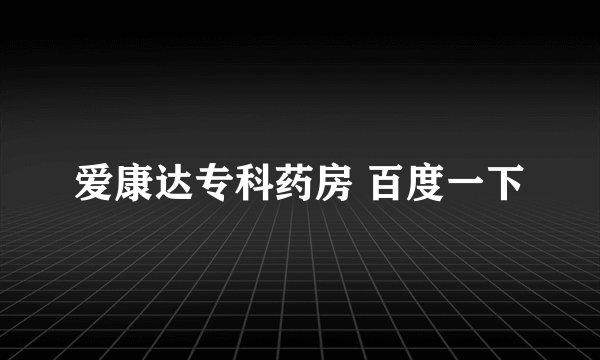 爱康达专科药房 百度一下