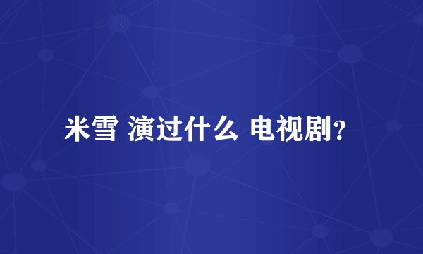 米雪 演过什么 电视剧?