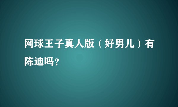 网球王子真人版(好男儿)有陈迪吗?