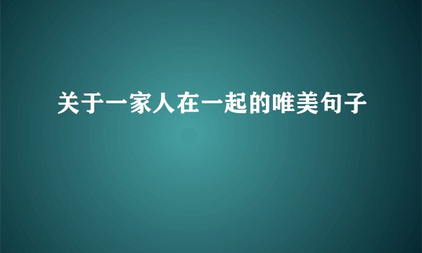 关于一家人在一起的唯美句子