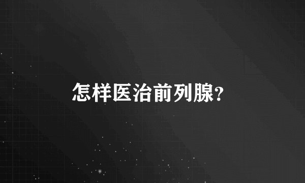 怎样医治前列腺？