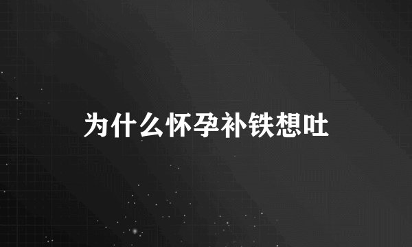 为什么怀孕补铁想吐