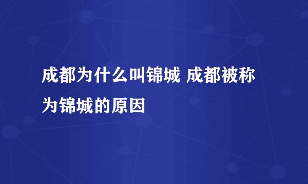 成都为什么叫锦城 成都被称为锦城的原因