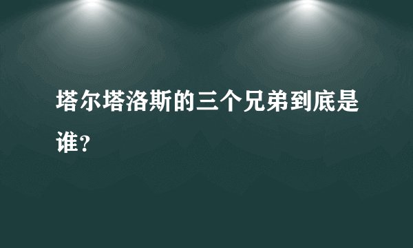 塔尔塔洛斯的三个兄弟到底是谁？