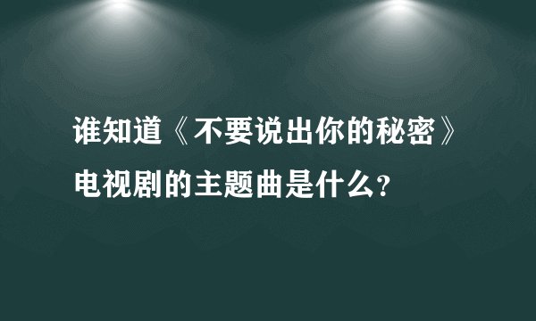 谁知道《不要说出你的秘密》电视剧的主题曲是什么？