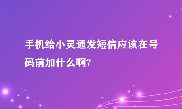 手机给小灵通发短信应该在号码前加什么啊?