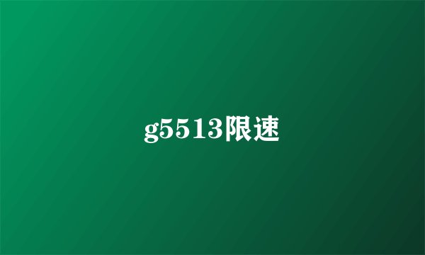 g5513限速