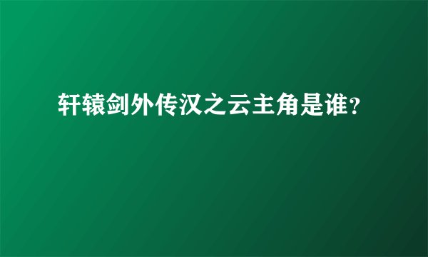轩辕剑外传汉之云主角是谁？