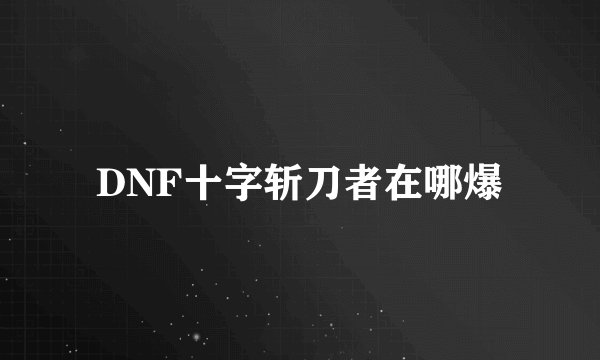 DNF十字斩刀者在哪爆