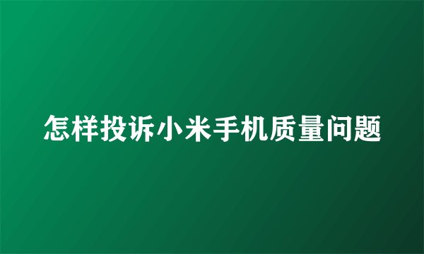 怎样投诉小米手机质量问题