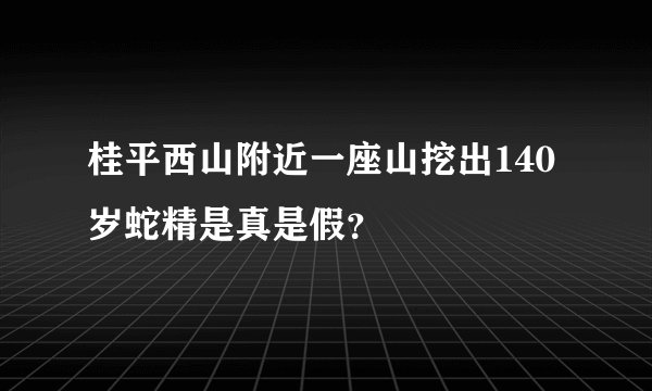 桂平西山附近一座山挖出140岁蛇精是真是假？
