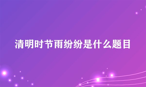清明时节雨纷纷是什么题目