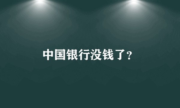 中国银行没钱了？