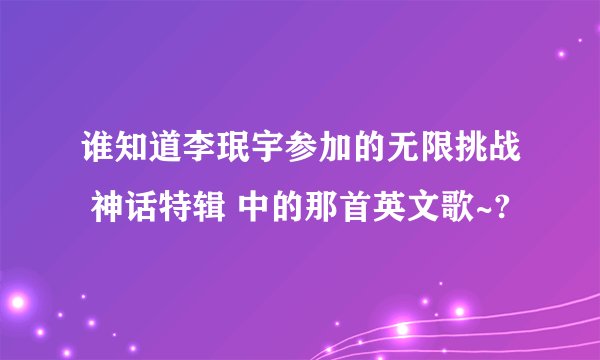谁知道李珉宇参加的无限挑战 神话特辑 中的那首英文歌~?