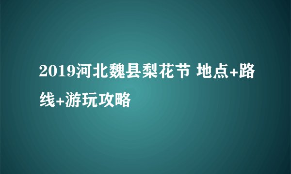 2019河北魏县梨花节 地点+路线+游玩攻略