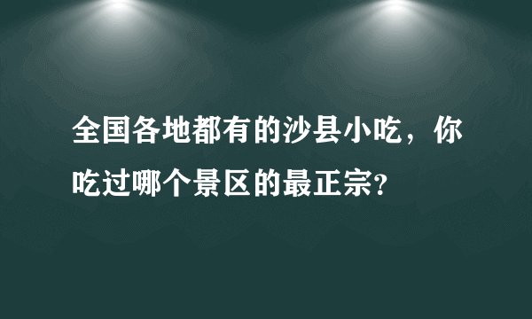 全国各地都有的沙县小吃，你吃过哪个景区的最正宗？