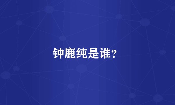钟鹿纯是谁？