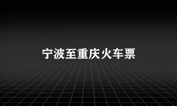 宁波至重庆火车票