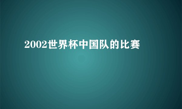 2002世界杯中国队的比赛