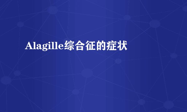 Alagille综合征的症状