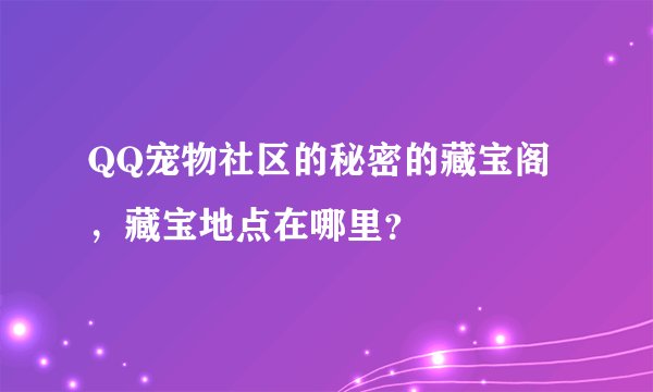QQ宠物社区的秘密的藏宝阁，藏宝地点在哪里？