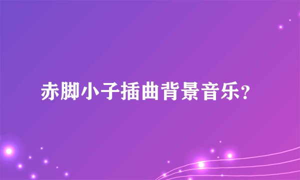 赤脚小子插曲背景音乐？
