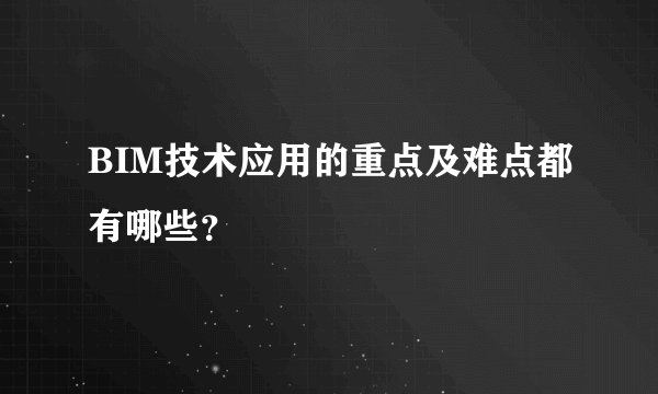 BIM技术应用的重点及难点都有哪些？