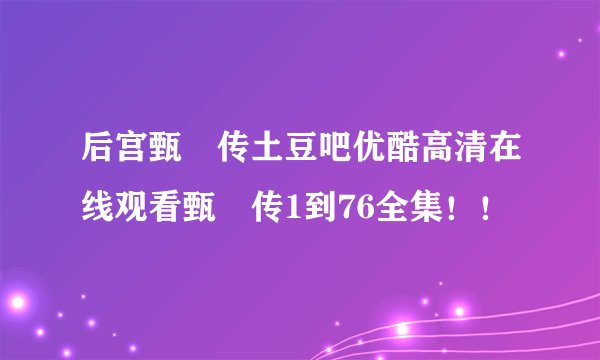 后宫甄嬛传土豆吧优酷高清在线观看甄嬛传1到76全集！！