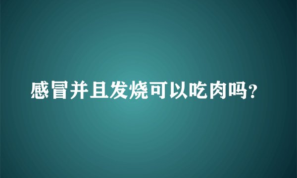 感冒并且发烧可以吃肉吗？
