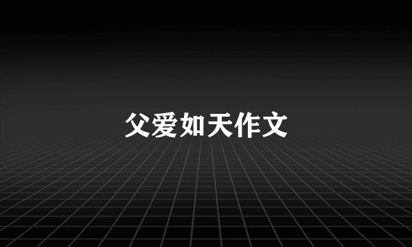 父爱如天作文