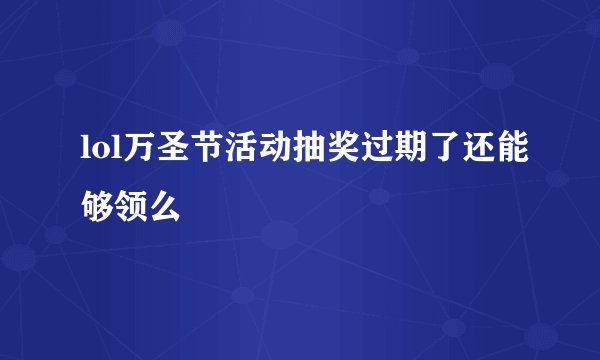 lol万圣节活动抽奖过期了还能够领么