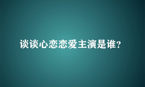 谈谈心恋恋爱主演是谁？