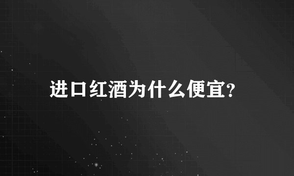进口红酒为什么便宜？
