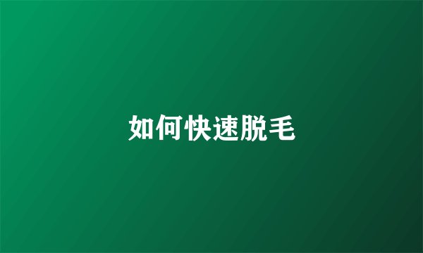 如何快速脱毛
