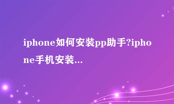 iphone如何安装pp助手?iphone手机安装下载pp助手方法