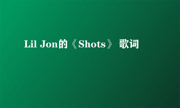 Lil Jon的《Shots》 歌词