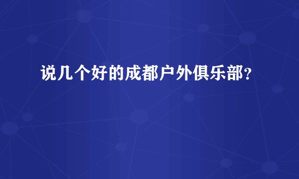 说几个好的成都户外俱乐部？