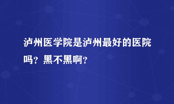 泸州医学院是泸州最好的医院吗？黑不黑啊？