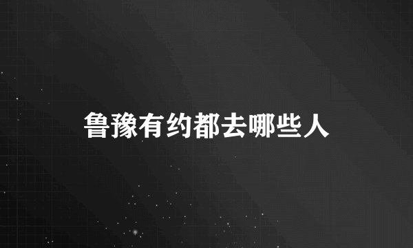 鲁豫有约都去哪些人